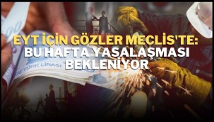 EYT için gözler Meclis'te: Bu hafta yasalaşması bekleniyor