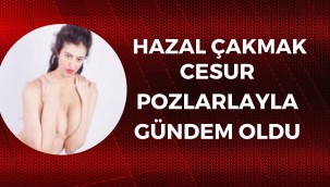 HAZAL ÇAKMAK CESUR POZLARIYLA GÜNDEM OLDU