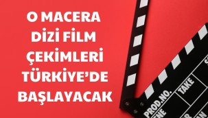 O MACERA DİZİ ÇEKİMLERİ TÜRKİYE’DE BAŞLAYACAK